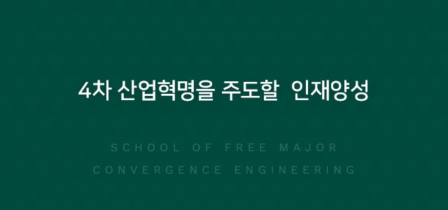 4차 산업혁명을 주도할  인재양성 SCHOOL OF FREE MAJOR CONVERGENCE ENGINEERING